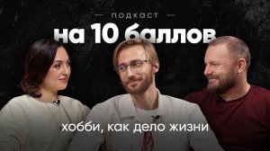 Как превратить хобби в дело своей жизни | Денис Хаванцев | Подкаст на 10 баллов