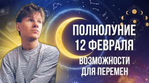 Полнолуние 12 Февраля 2025 года, Возможности для перемен, Гороскоп для Знаков Зодиака