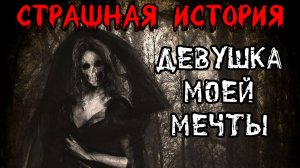 ДЕВУШКА МОЕЙ МЕЧТЫ † Страшные истории на ночь † Жуткий рассказ