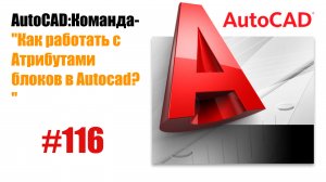 "116- Как работать с атрибутами блоков в AutoCAD?"