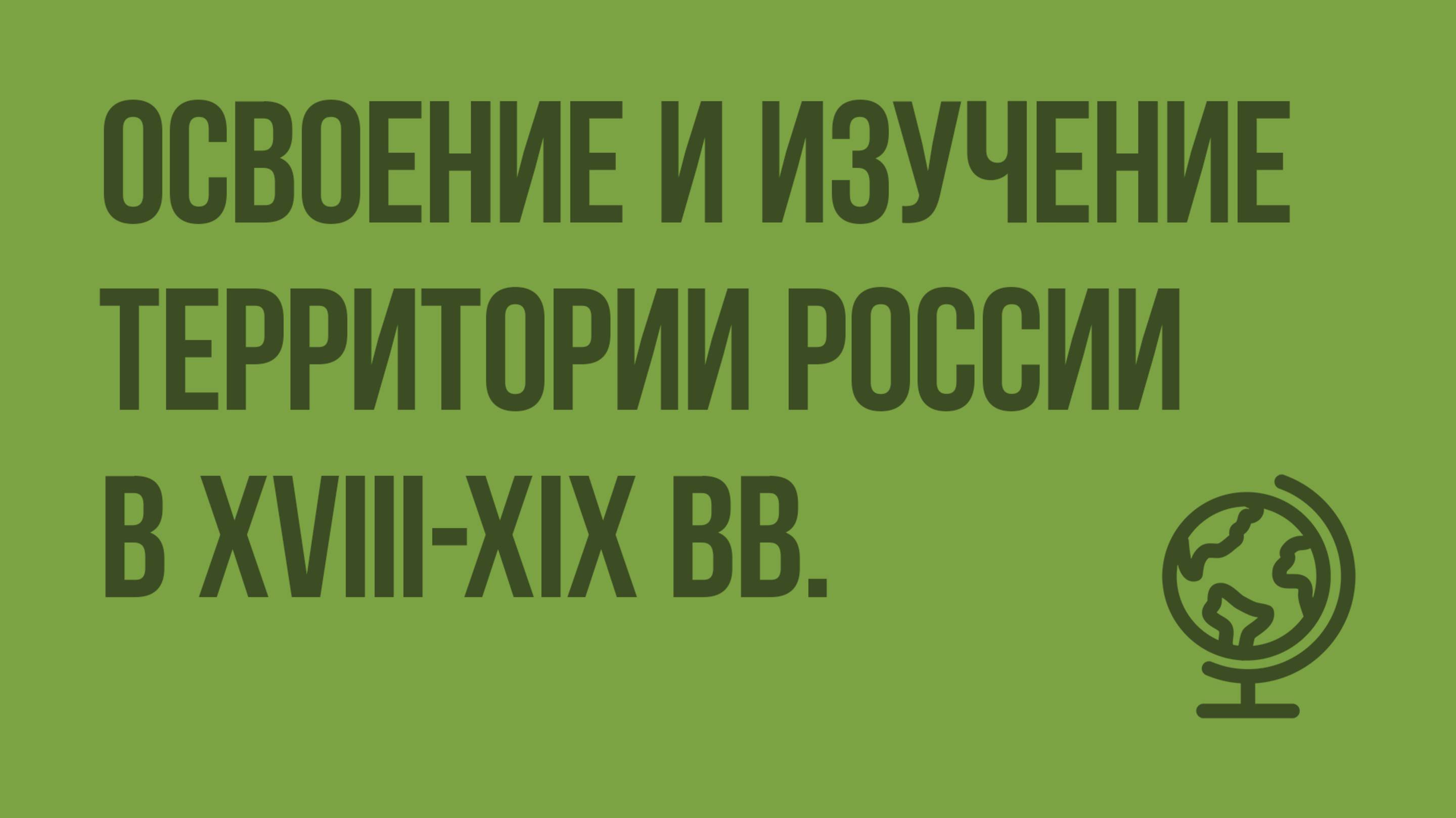 Освоение и изучение территории России в XVIII-XIX вв. Видеоурок по географии 8 класс