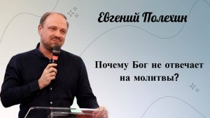 Почему Бог не отвечает на молитвы? / Полехин Евгений