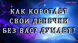 Как проводит свои денечки без вас? Думает, скучает? 🤔💕Таро гадание онлайн