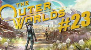 The Outer Worlds. Прохождение часть 23.