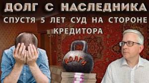 Банк потребовал с наследника долг матери спустя 5 лет. Законно! Почему суд на стороне банка?