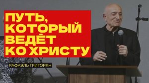 Путь, который ведёт ко Христу - Рафаэль Григорян