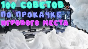 100 СОВЕТОВ ПО ПРОКАЧКЕ ВАШЕГО ИГРОВОГО МЕСТА
