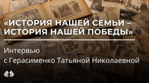 История нашей семьи – история нашей Победы. Интервью с Герасименко Татьяной Николаевной