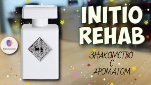 INITIO REHAB (2018) - знакомство с ароматом, первые впечатления и итоговое мнение