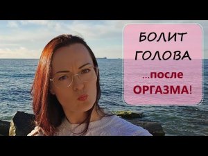 Болит голова ПОСЛЕ сeкса! Психосоматика? Зажимы?