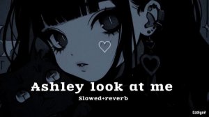 Ashley look at me (slowed+reverb)