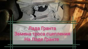 КАК ПОМЕНЯТЬ ТРОС СЦЕПЛЕНИЯ ЛАДА ГРАНТА