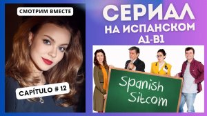 Учим испанский по сериалу "Spanish Sitcom" (А1-В1): смотрим вместе (12 СЕРИЯ)