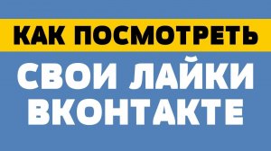 Как посмотреть свои лайки вконтакте