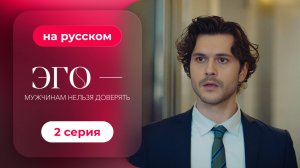 Сериал ЭГО — Мужчинам нельзя доверять — 2 серия | Русская озвучка