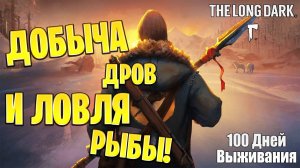 ДОБЫЧА ДРОВ, ЛОВЛЯ РЫБЫ | 100 Дней Выживания | The Long Dark | #29