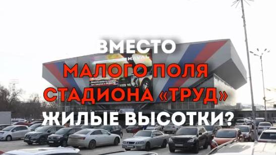 ВМЕСТО МАЛОГО ПОЛЯ СТАДИОНА «ТРУД» ЖИЛЫЕ ВЫСОТКИ?