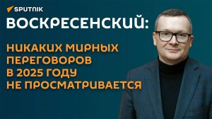 Воскресенский: никаких мирных переговоров в 2025 году не просматривается