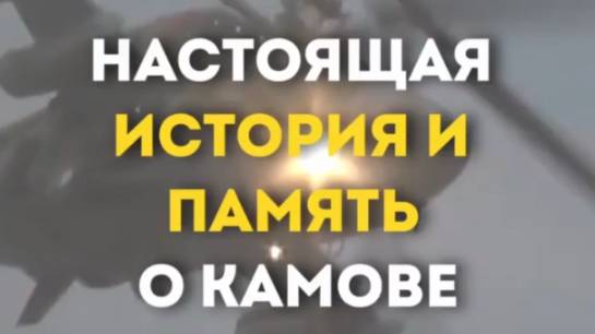 НАСТОЯЩАЯ ИСТОРИЯ И ПАМЯТЬ О КАМОВЕ