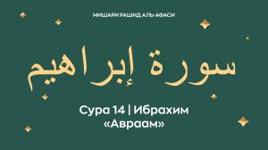 Сура 14 Ибрахим — Авраам (араб. سورة إبراهيم). Читает Миша́ри ибн Ра́шид аль-Афа́си.