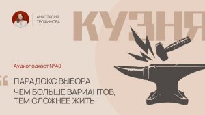 Кузня. Выпуск 39. Парадокс выбора: чем больше вариантов, тем сложнее жить