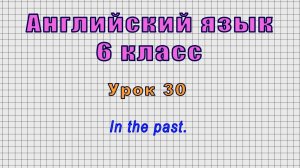Английский язык 6 класс (Урок№30 - In the past.)