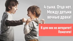 Четыре сына. Дерутся! Меня не слушаются. Я для них не авторитет! Как быть?