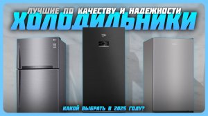 Лучшие холодильники по качеству и надежности в 2025 году | Какой   холодильник купить?