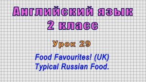 Английский язык 2 класс (Урок№29 - Food Favourites! (UK) Typical Russian Food.)