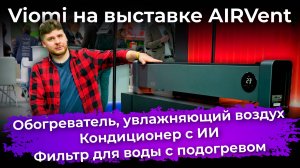 Что показала Viomi на выставке AIRVent: кондиционеры с ИИ, обогреватель-увлажнитель и фильтры воды