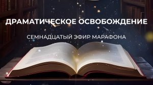 ШАГ 17 - ДРАМАТИЧЕСКОЕ ОСВОБОЖДЕНИЕ // Марафон "Путь Героя"