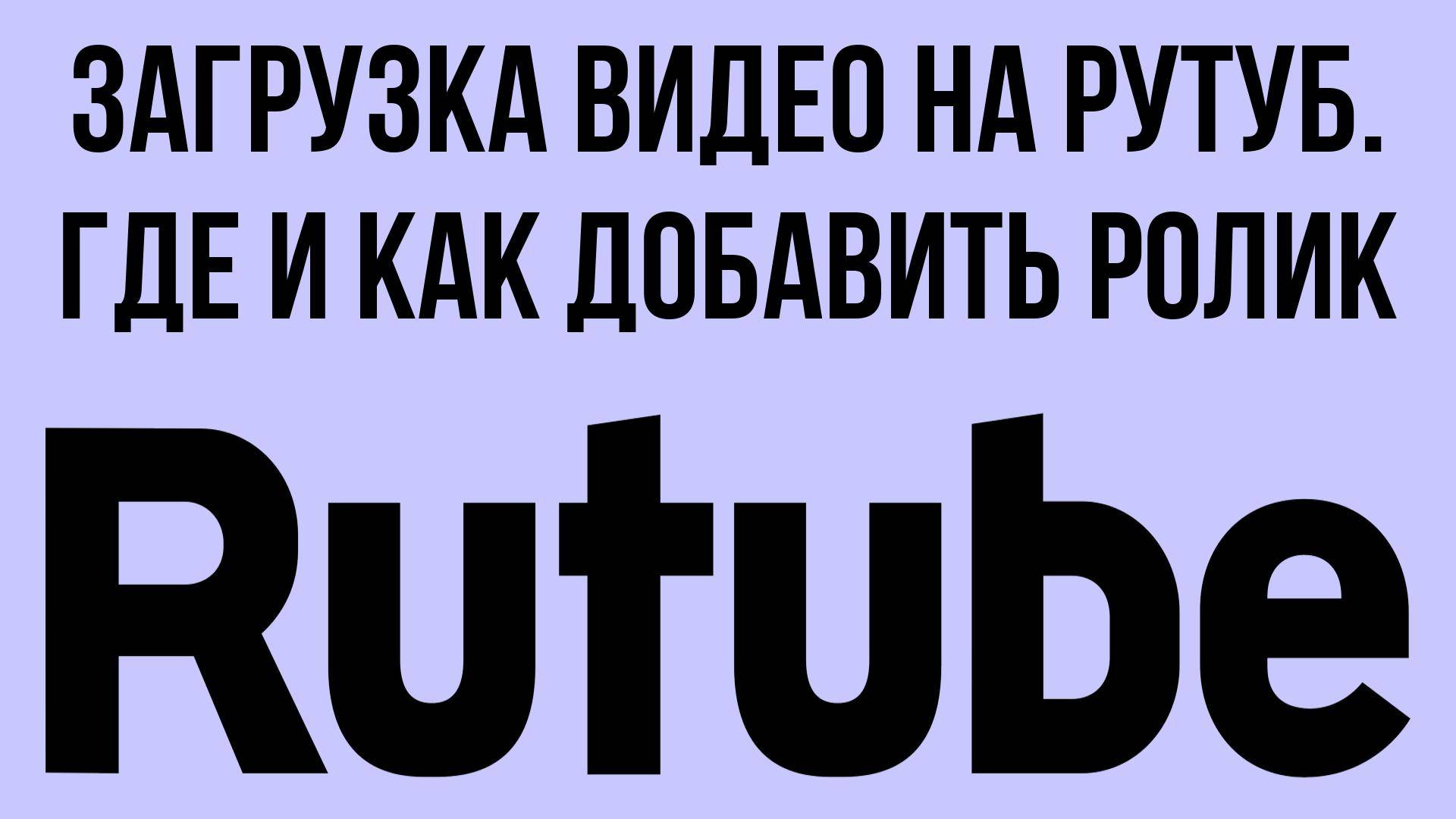 Загрузка видео на Рутуб. Где и как добавить ролик