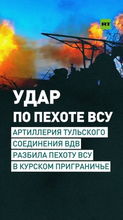 Артиллерия тульского соединения ВДВ разбила пехоту ВСУ в курском приграничье