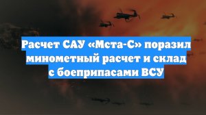 Расчет САУ «Мста-С» поразил минометный расчет и склад с боеприпасами ВСУ