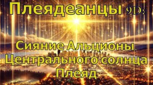 Плеядеанцы 9D: Сияние Альционы, Центрального солнца Плеяд