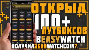 Открыл 100+ лутбоксов в EasyWatch получил 3600 WatchCoin?!....