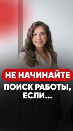 Не начинайте поиск работы, если...