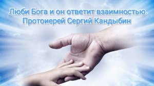 Люби Бога и Господь ответит взаимностью. Протоиерей Сергий Кандыбин