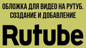 Обложка для видео на Рутуб. Создание и добавление