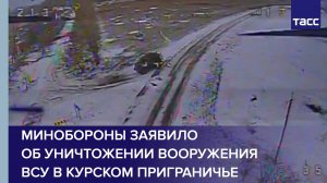 Минобороны заявило об уничтожении вооружения ВСУ в курском приграничье