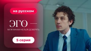 Сериал ЭГО — Мужчинам нельзя доверять — 5 серия | Русская озвучка