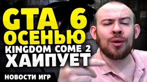 GTA 6 ОСЕНЬЮ KINGDOM COME 2 ХАЙПУЕТ НОВОСТИ ИГР НОВИНКИ ИГР