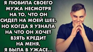 Когда я узнала на что мой муж взял кредит, да еще и оформил на меня, я была в диком ужасе...