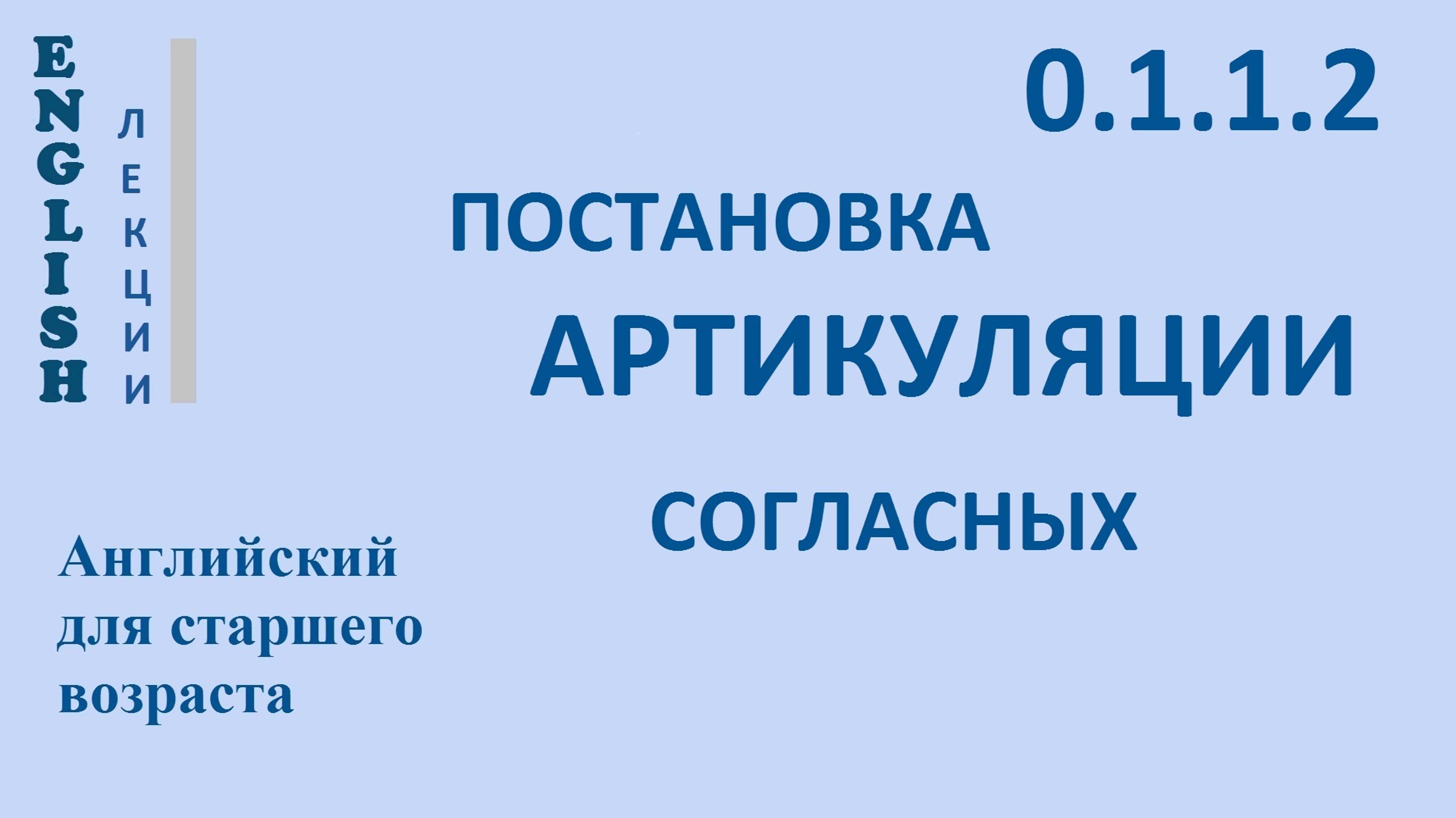 Английский для начинающих ЛЕКЦИЯ 0.1.1.2 Английская фонетика. ПОСТАНОВКА АРТИКУЛЯЦИИ СОГЛАСНЫХ