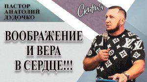 Проповедь "ВООБРАЖЕНИЕ И ВЕРА В СЕРДЦЕ" Пастор Анатолий Дудочко (09.02.2025г.)