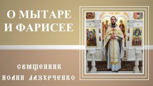 Неделя о мытаре и фарисее. ПРАВИЛЬНАЯ МОЛИТВА. Священник Иоанн Лазурченко