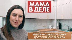 Мебель на заказ: от хобби до успешного бизнеса | Кристина Скрипник | Мама в деле (2025)