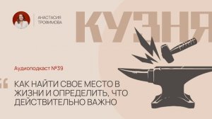 Кузня. Выпуск 39. Как найти свое место в жизни и определить, что действительно важно