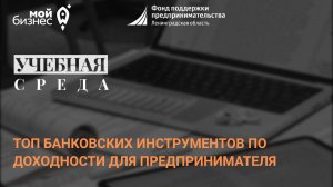 Учебная среда «Топ банковских инструментов по доходности для предпринимателя»