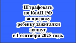 Штрафовать по КоАП РФ за продажу ребенку зажигалки начнут с 1 сентября 2025 года.